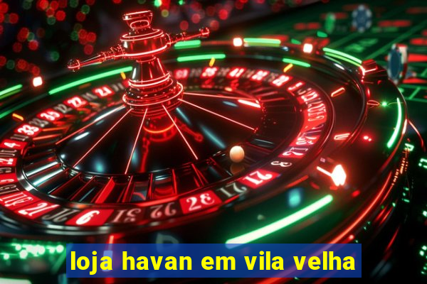 loja havan em vila velha